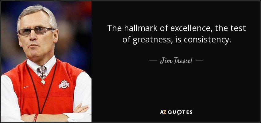 The hallmark of excellence, the test of greatness, is consistency. - Jim Tressel