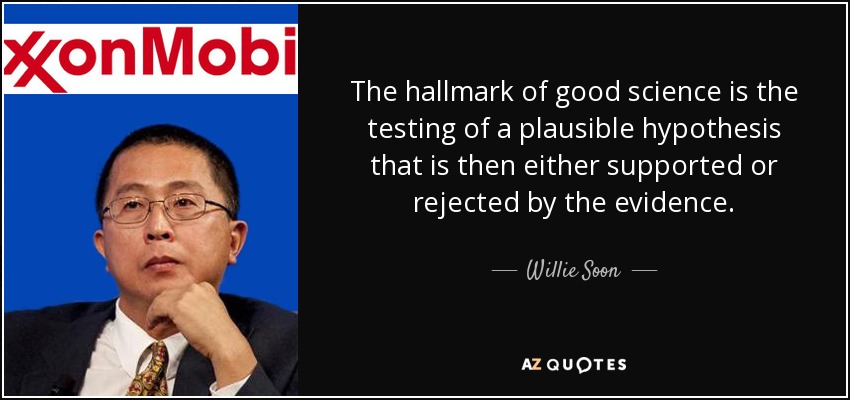 The hallmark of good science is the testing of a plausible hypothesis that is then either supported or rejected by the evidence. - Willie Soon