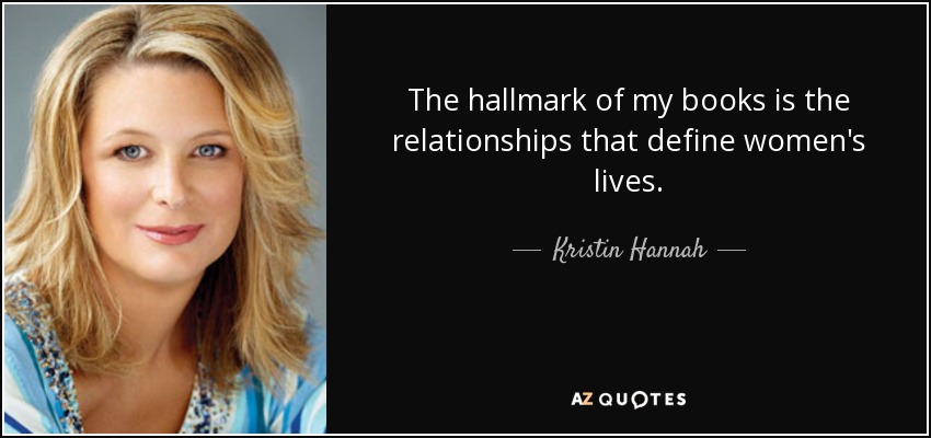 The hallmark of my books is the relationships that define women's lives. - Kristin Hannah