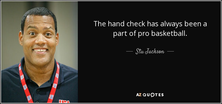 The hand check has always been a part of pro basketball. - Stu Jackson