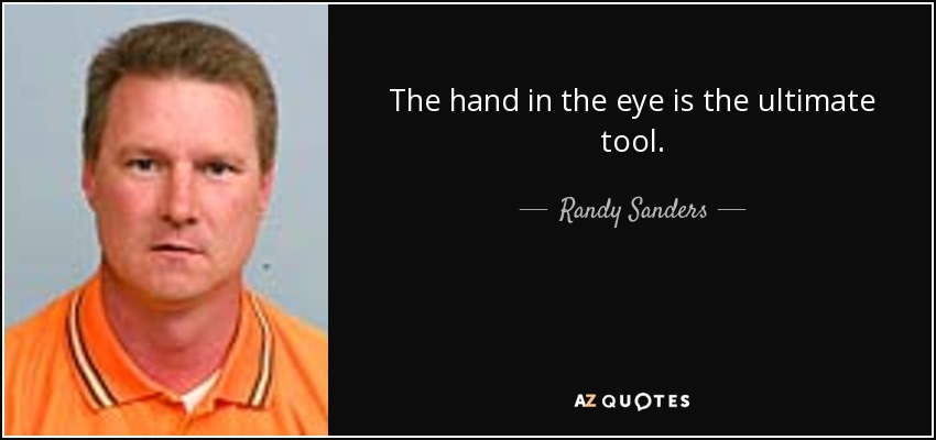 The hand in the eye is the ultimate tool. - Randy Sanders