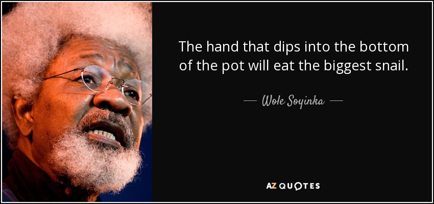 The hand that dips into the bottom of the pot will eat the biggest snail. - Wole Soyinka