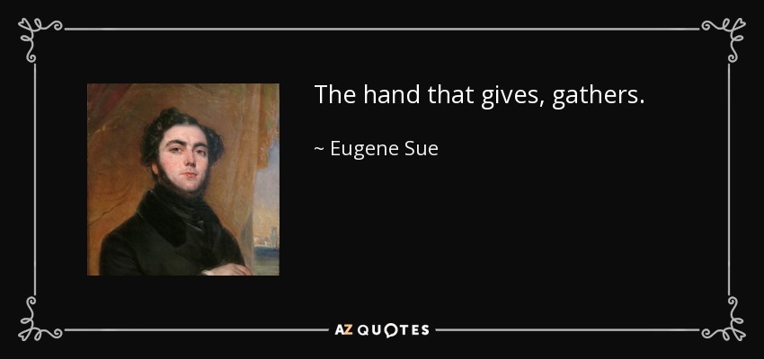 The hand that gives, gathers. - Eugene Sue