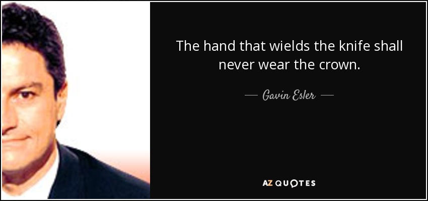 The hand that wields the knife shall never wear the crown. - Gavin Esler