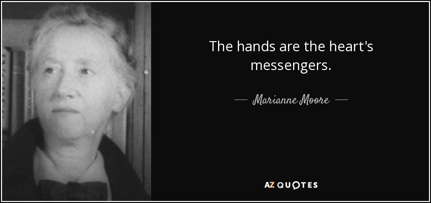 The hands are the heart's messengers. - Marianne Moore