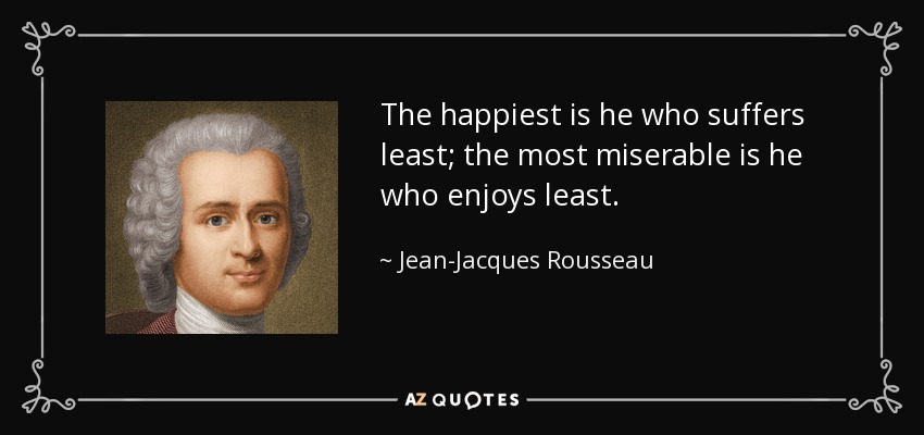 The happiest is he who suffers least; the most miserable is he who enjoys least. - Jean-Jacques Rousseau