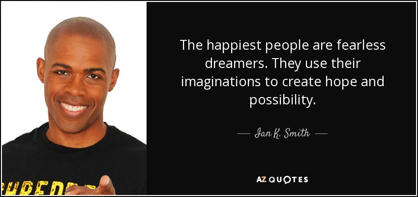 The happiest people are fearless dreamers. They use their imaginations to create hope and possibility. - Ian K. Smith