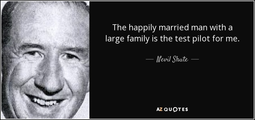 The happily married man with a large family is the test pilot for me. - Nevil Shute