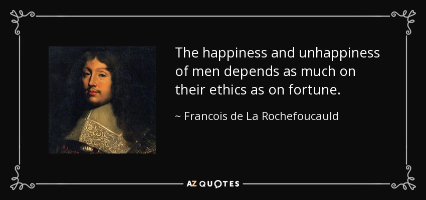 The happiness and unhappiness of men depends as much on their ethics as on fortune. - Francois de La Rochefoucauld