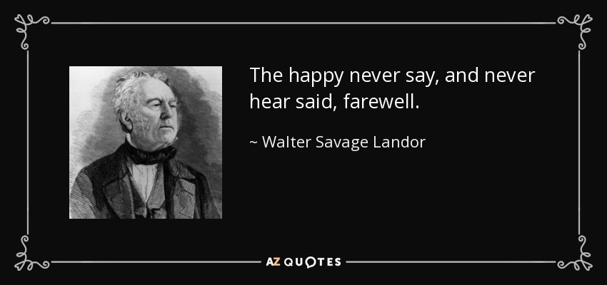 The happy never say, and never hear said, farewell. - Walter Savage Landor