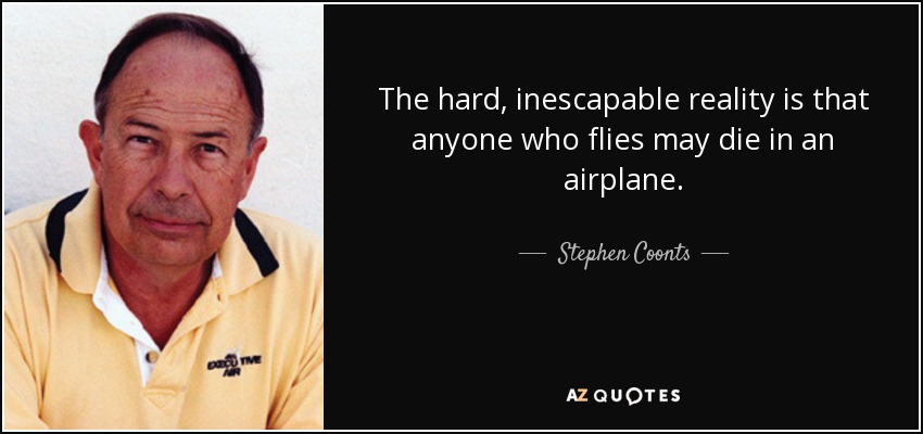 The hard, inescapable reality is that anyone who flies may die in an airplane. - Stephen Coonts