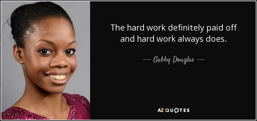 The hard work definitely paid off and hard work always does. - Gabby Douglas