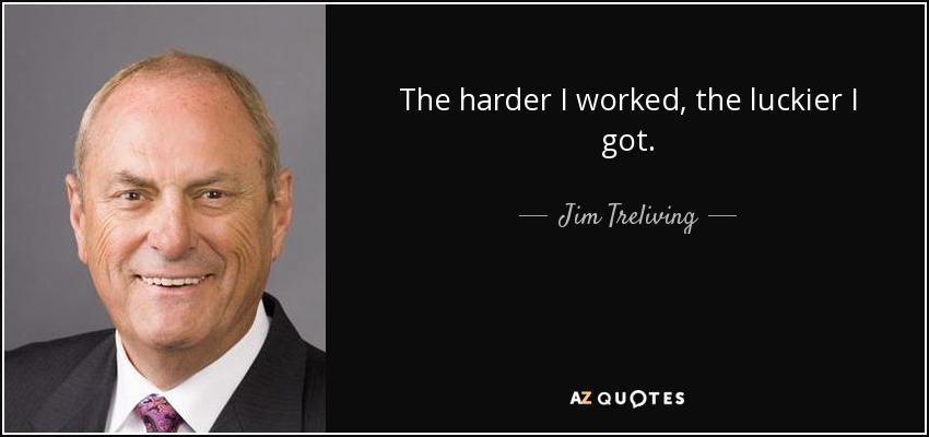 The harder I worked, the luckier I got. - Jim Treliving