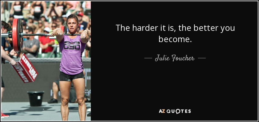 The harder it is, the better you become. - Julie Foucher