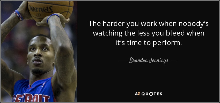 The harder you work when nobody’s watching the less you bleed when it’s time to perform. - Brandon Jennings