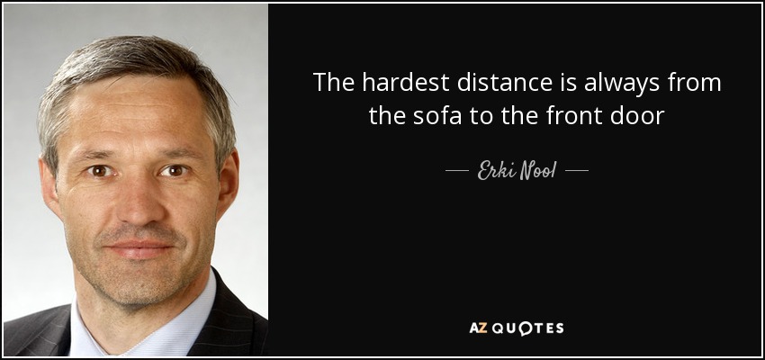 The hardest distance is always from the sofa to the front door - Erki Nool