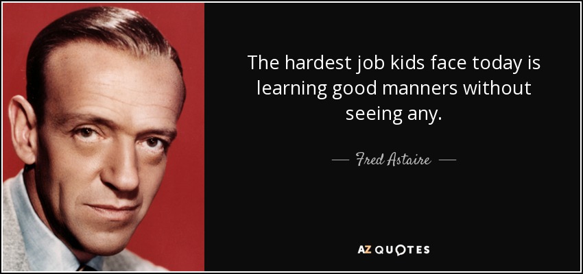 The hardest job kids face today is learning good manners without seeing any. - Fred Astaire