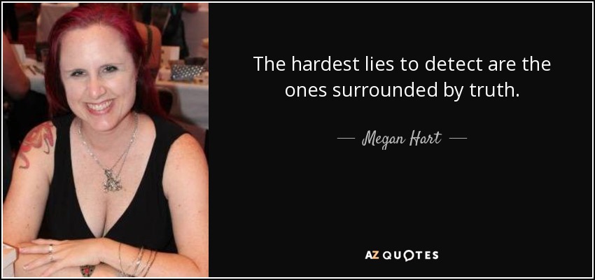 The hardest lies to detect are the ones surrounded by truth. - Megan Hart