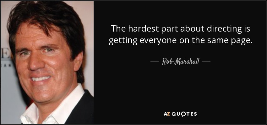 The hardest part about directing is getting everyone on the same page. - Rob Marshall