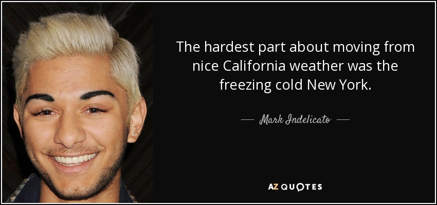 The hardest part about moving from nice California weather was the freezing cold New York. - Mark Indelicato