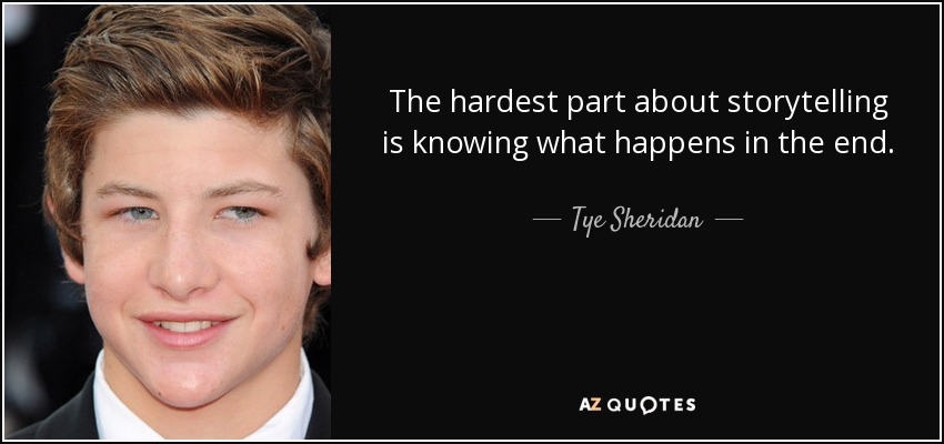 The hardest part about storytelling is knowing what happens in the end. - Tye Sheridan