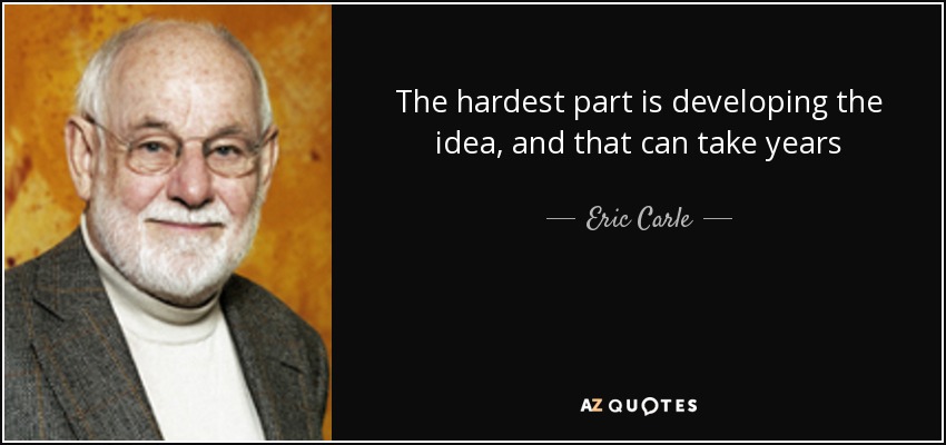 The hardest part is developing the idea, and that can take years - Eric Carle