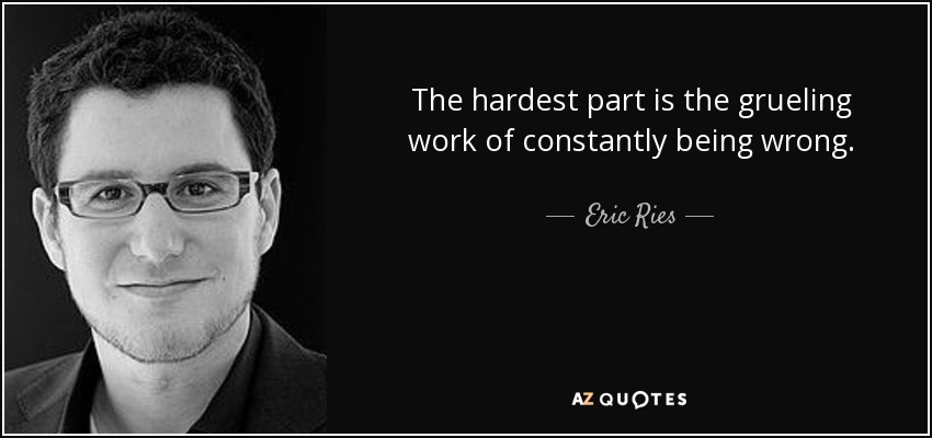 The hardest part is the grueling work of constantly being wrong. - Eric Ries