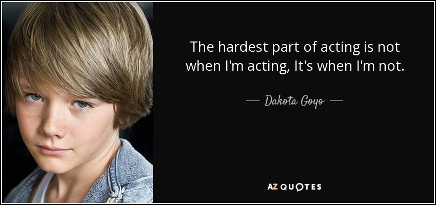 The hardest part of acting is not when I'm acting, It's when I'm not. - Dakota Goyo