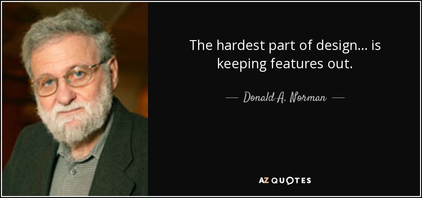 The hardest part of design ... is keeping features out. - Donald A. Norman