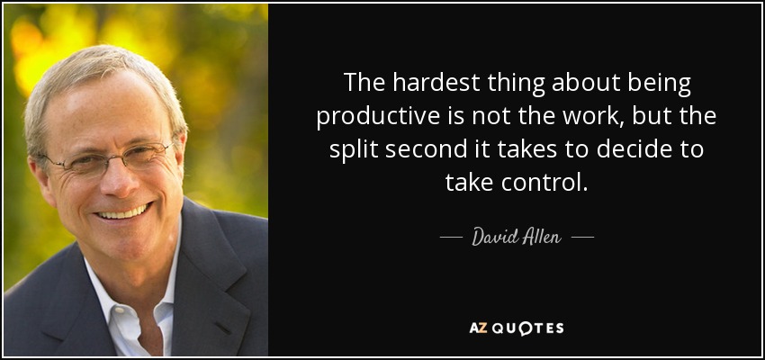 The hardest thing about being productive is not the work, but the split second it takes to decide to take control. - David Allen