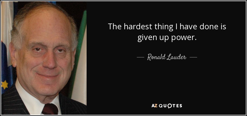 The hardest thing I have done is given up power. - Ronald Lauder