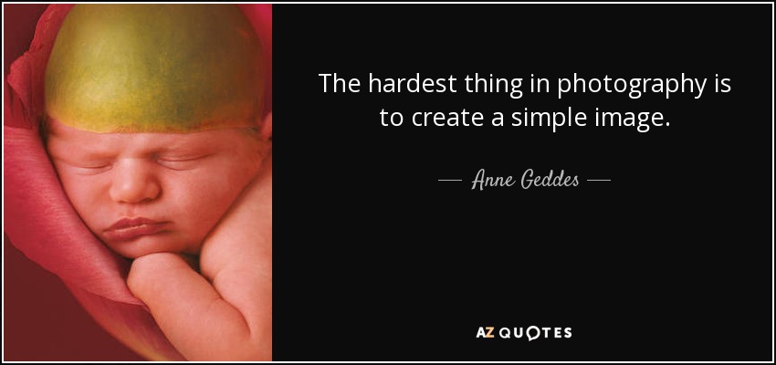 The hardest thing in photography is to create a simple image. - Anne Geddes