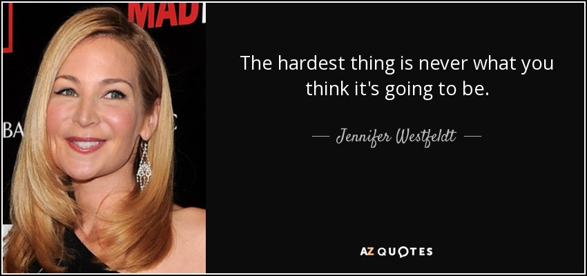 The hardest thing is never what you think it's going to be. - Jennifer Westfeldt