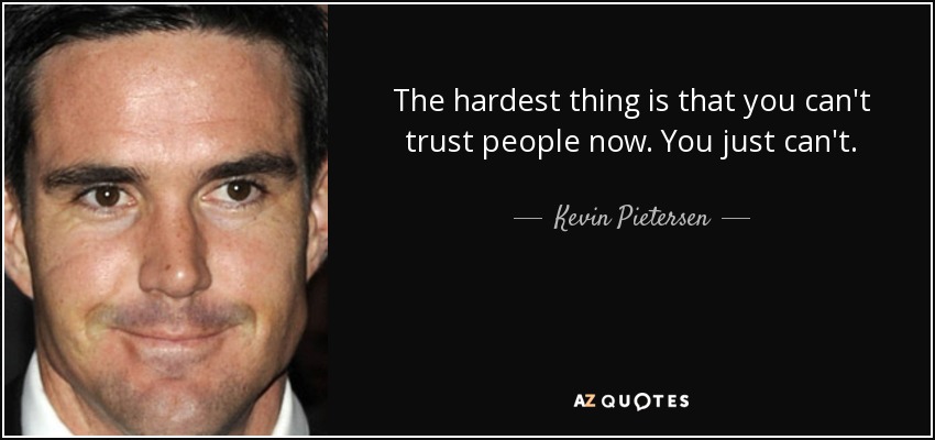 The hardest thing is that you can't trust people now. You just can't. - Kevin Pietersen