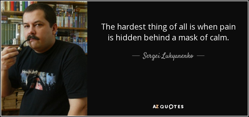 The hardest thing of all is when pain is hidden behind a mask of calm. - Sergei Lukyanenko