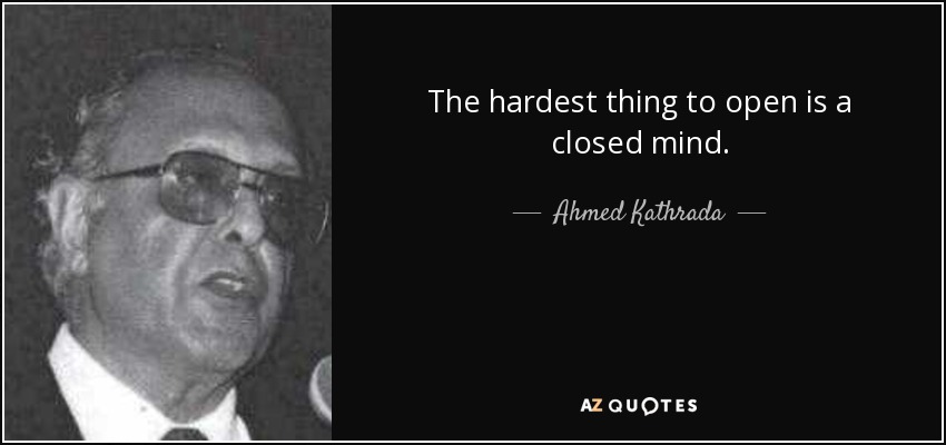 The hardest thing to open is a closed mind. - Ahmed Kathrada