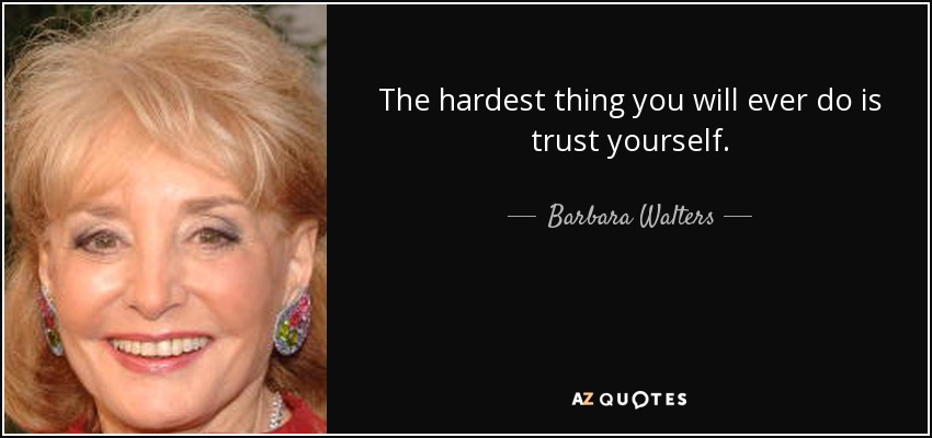 The hardest thing you will ever do is trust yourself. - Barbara Walters