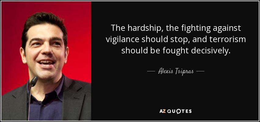 The hardship, the fighting against vigilance should stop, and terrorism should be fought decisively. - Alexis Tsipras