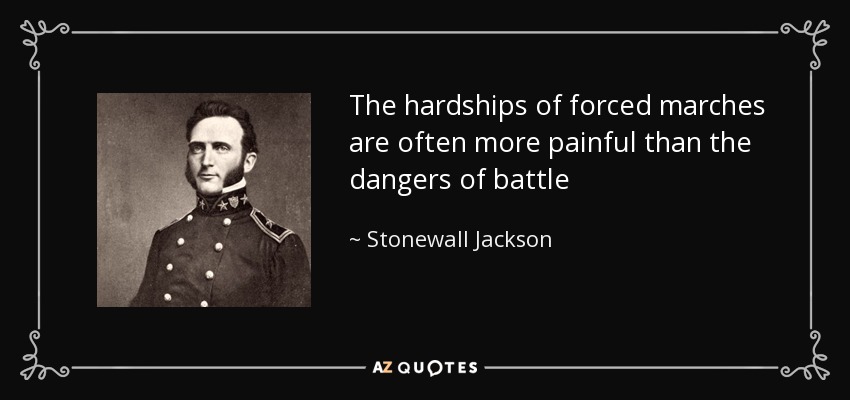 The hardships of forced marches are often more painful than the dangers of battle - Stonewall Jackson
