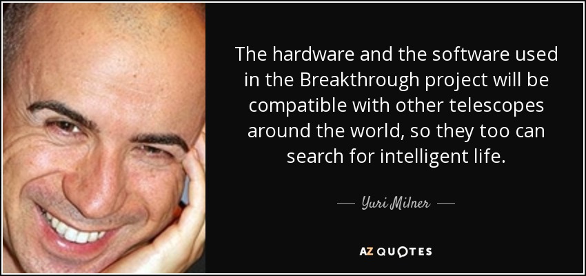 The hardware and the software used in the Breakthrough project will be compatible with other telescopes around the world, so they too can search for intelligent life. - Yuri Milner
