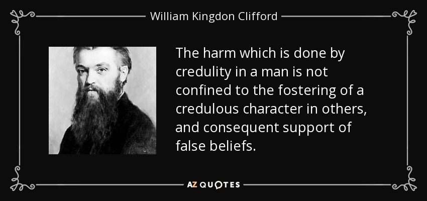 The harm which is done by credulity in a man is not confined to the fostering of a credulous character in others, and consequent support of false beliefs. - William Kingdon Clifford