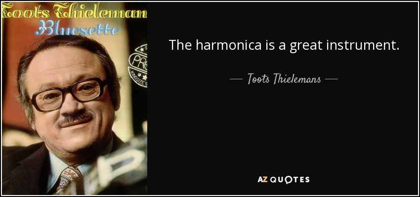 The harmonica is a great instrument. - Toots Thielemans