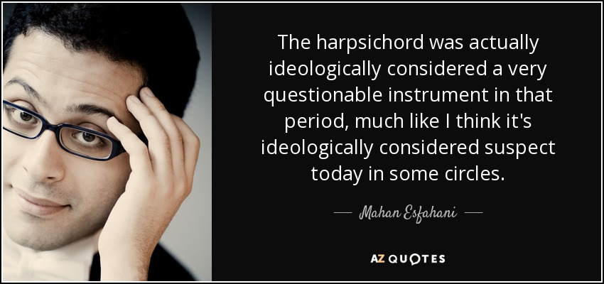 The harpsichord was actually ideologically considered a very questionable instrument in that period, much like I think it's ideologically considered suspect today in some circles. - Mahan Esfahani