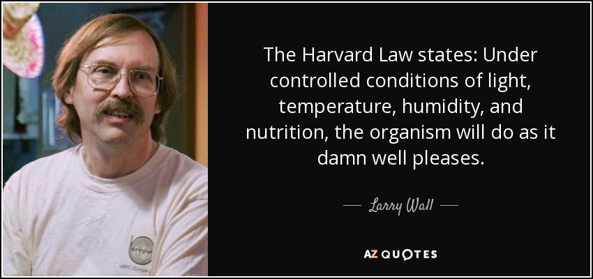 The Harvard Law states: Under controlled conditions of light, temperature, humidity, and nutrition, the organism will do as it damn well pleases. - Larry Wall