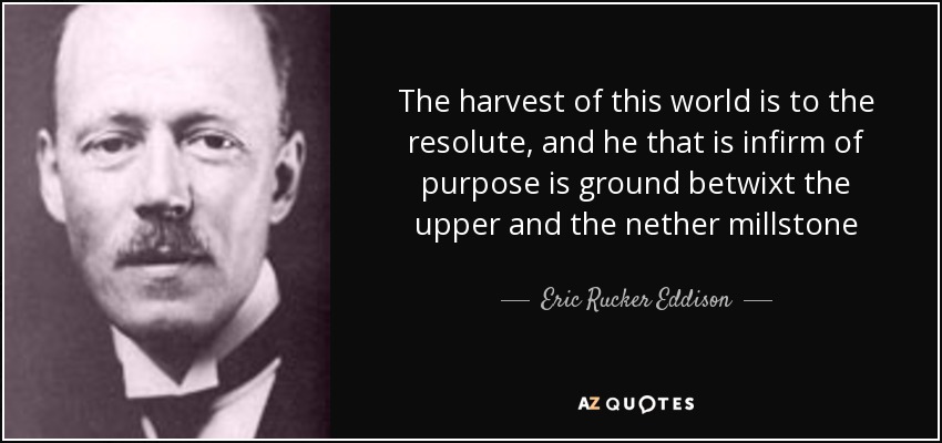 The harvest of this world is to the resolute, and he that is infirm of purpose is ground betwixt the upper and the nether millstone - Eric Rucker Eddison