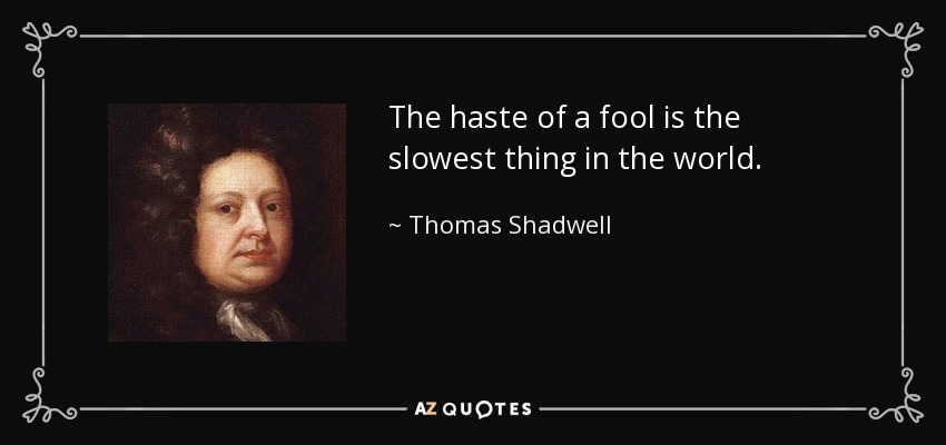 The haste of a fool is the slowest thing in the world. - Thomas Shadwell