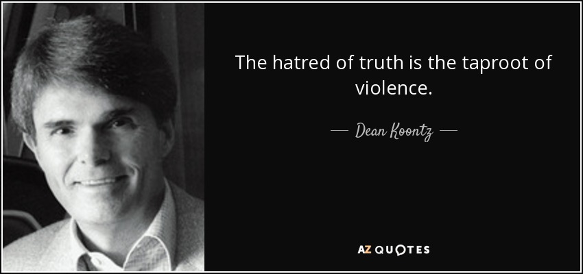 The hatred of truth is the taproot of violence. - Dean Koontz