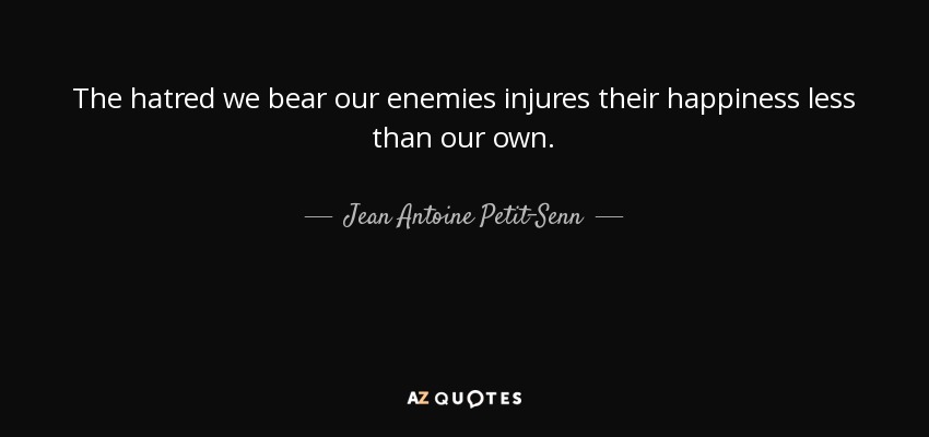 The hatred we bear our enemies injures their happiness less than our own. - Jean Antoine Petit-Senn