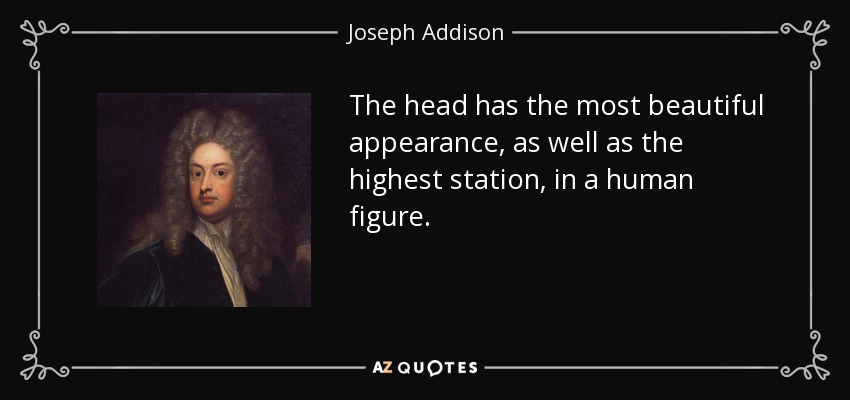 The head has the most beautiful appearance, as well as the highest station, in a human figure. - Joseph Addison