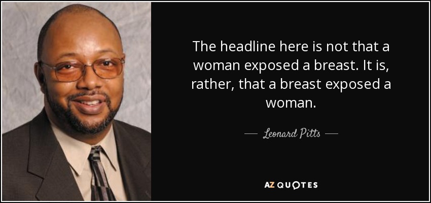 The headline here is not that a woman exposed a breast. It is, rather, that a breast exposed a woman. - Leonard Pitts
